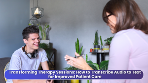 Transforming Therapy Sessions How to Transcribe Audio to Text for Improved Patient Care